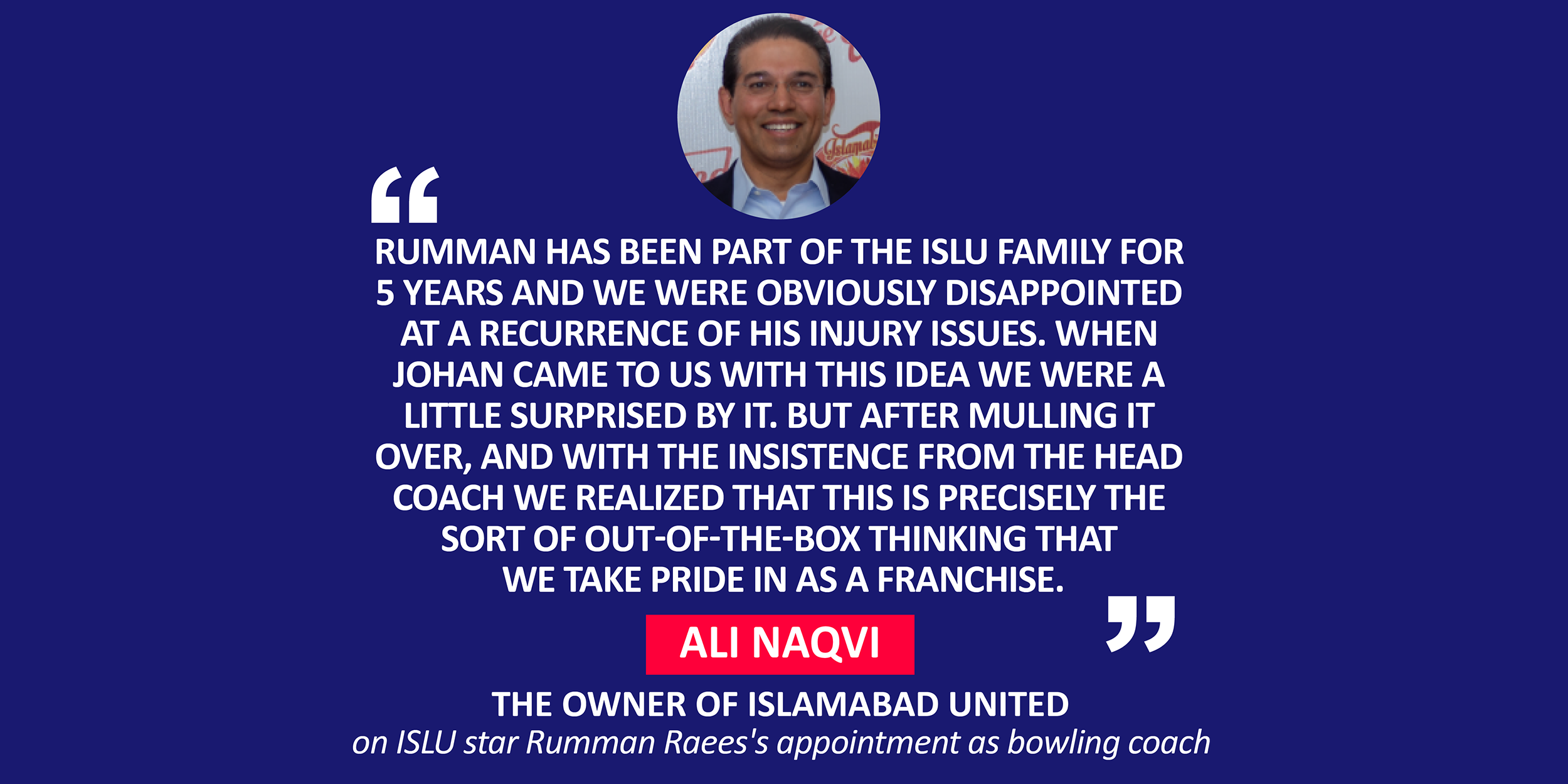 Ali Naqvi, the Owner of Islamabad United on ISLU star Rumman Raees's appointment as bowling coach