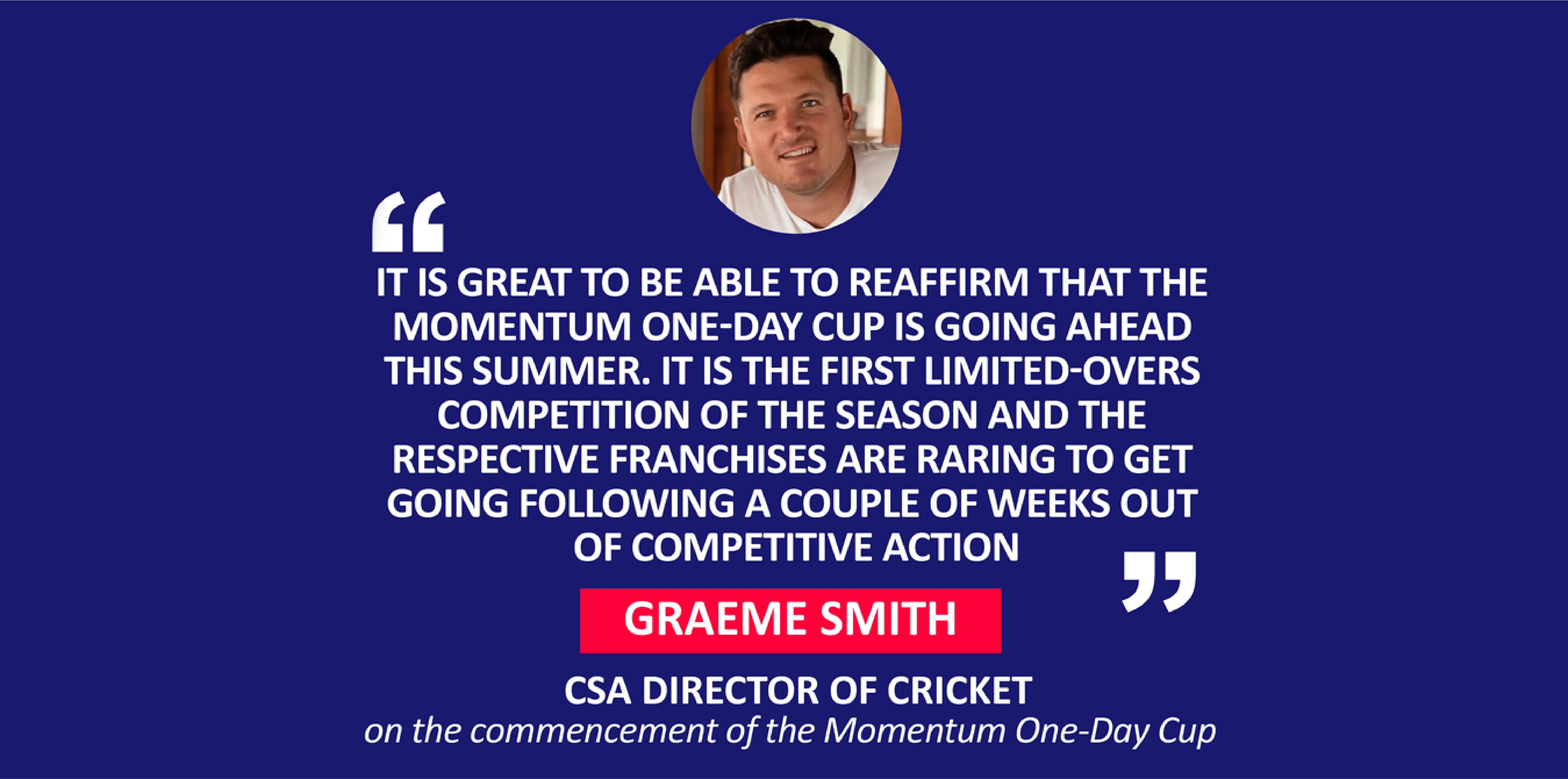 Graeme Smith, CSA Director of Cricket on the commencement of the Momentum One-Day Cup