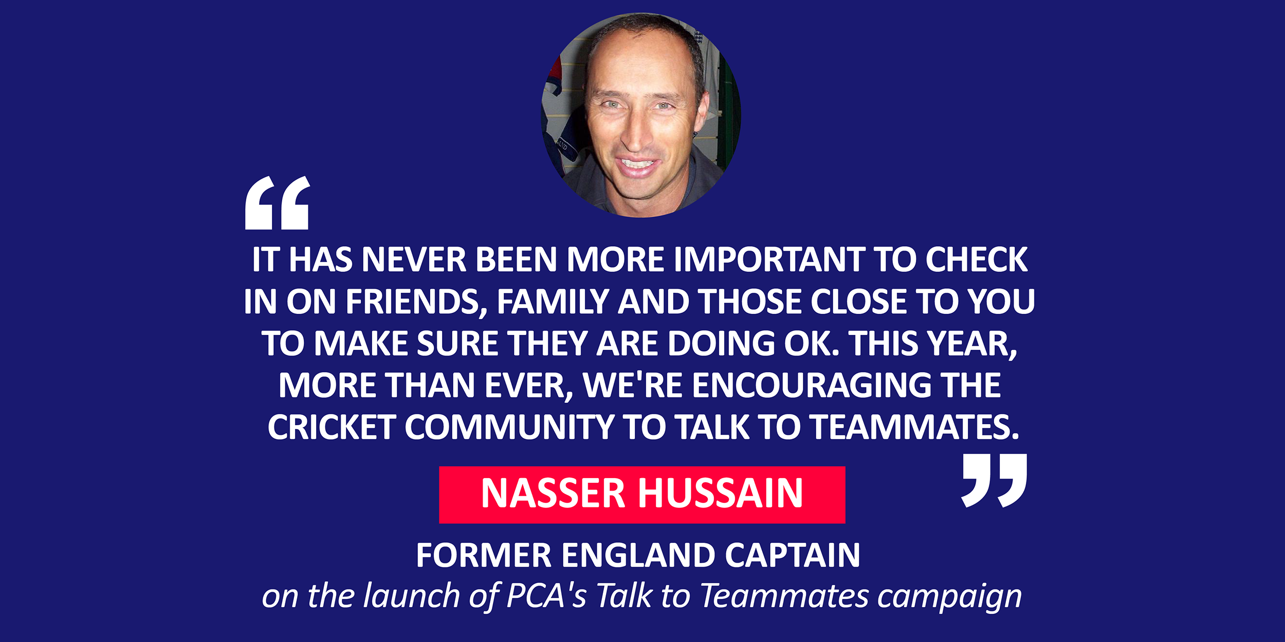 Nasser Hussain, Former England Captain on the launch of PCA's Talk to Teammates campaign