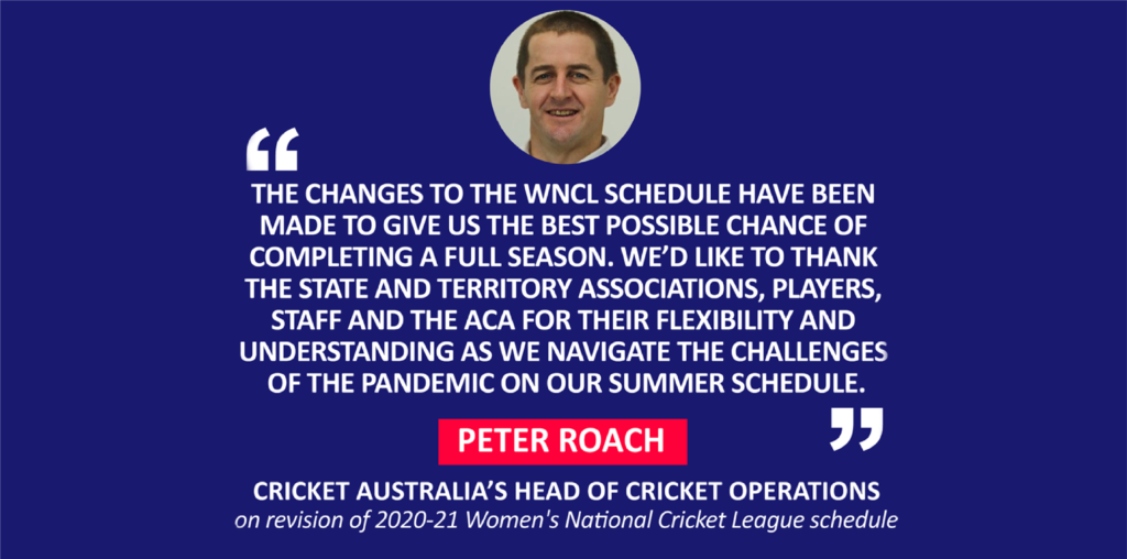 Peter Roach, Cricket Australia’s Head of Cricket Operations on revision of 2020-21 Women's National Cricket League schedule