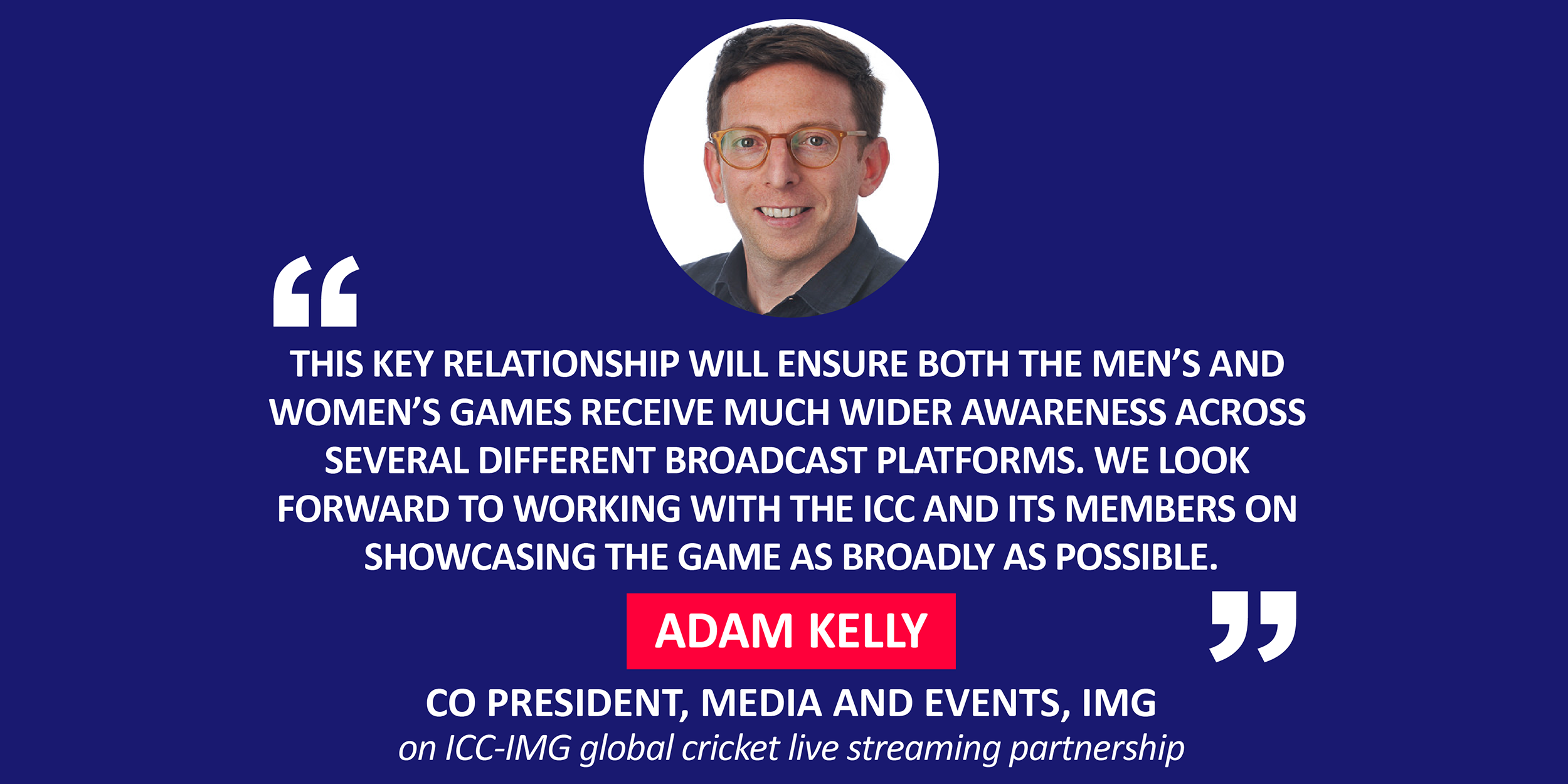 Adam Kelly, Co President, Media and Events, IMG on ICC-IMG global cricket live streaming partnership