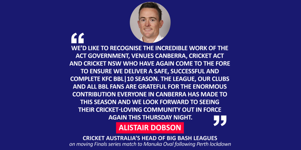 Alistair Dobson, Cricket Australia’s Head of Big Bash Leagues on moving Finals series match to Manuka Oval following Perth lockdown