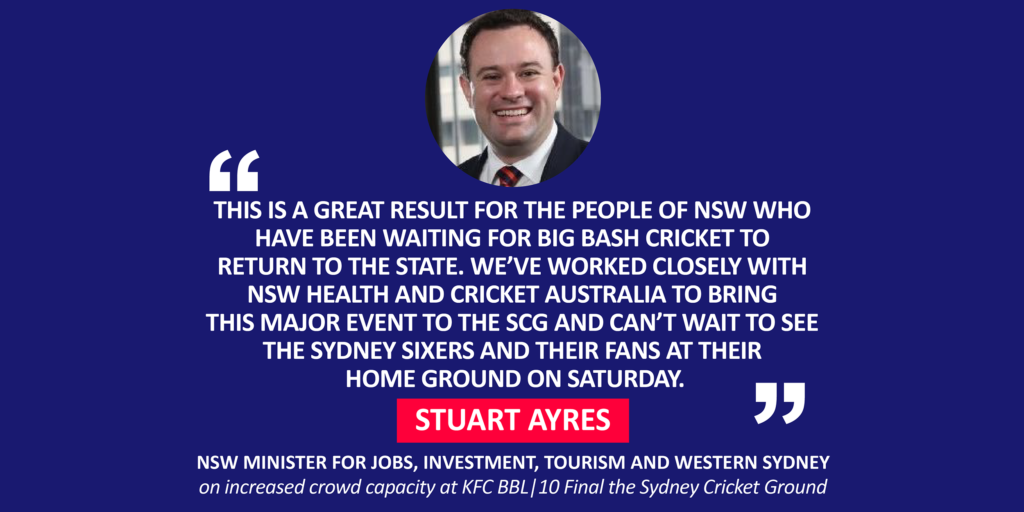 Stuart Ayres, NSW Minister for Jobs, Investment, Tourism and Western Sydney on increased crowd capacity at KFC BBL|10 Final the Sydney Cricket Ground
