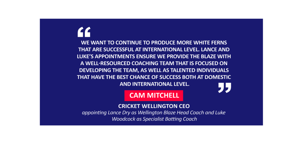 Cam Mitchell, Cricket Wellington CEO appointing Lance Dry as Wellington Blaze Head Coach and Luke Woodcock as Specialist Batting Coach