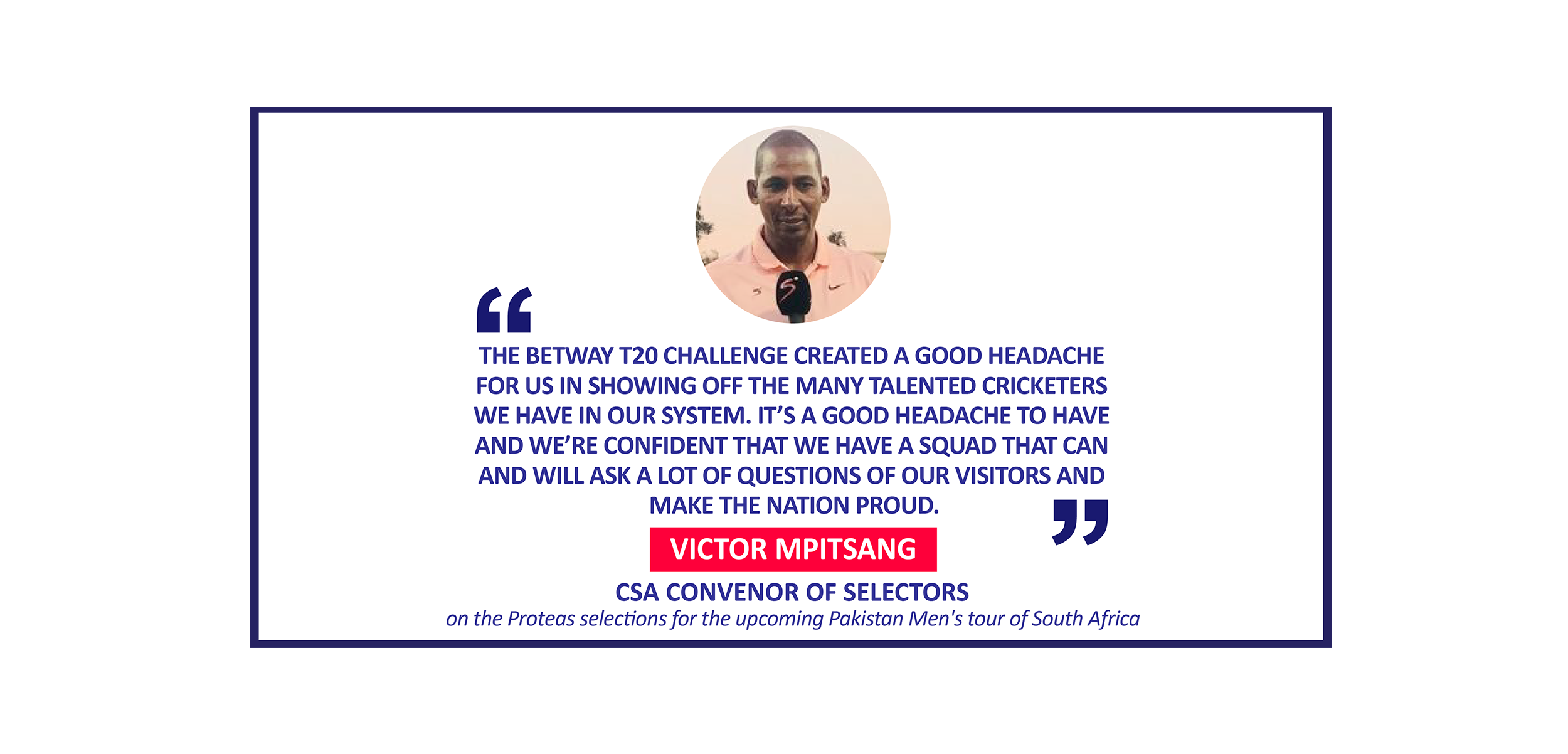 Victor Mpitsang, CSA Convenor of Selectors on the Proteas selections for the upcoming Pakistan Men's tour of South Africa