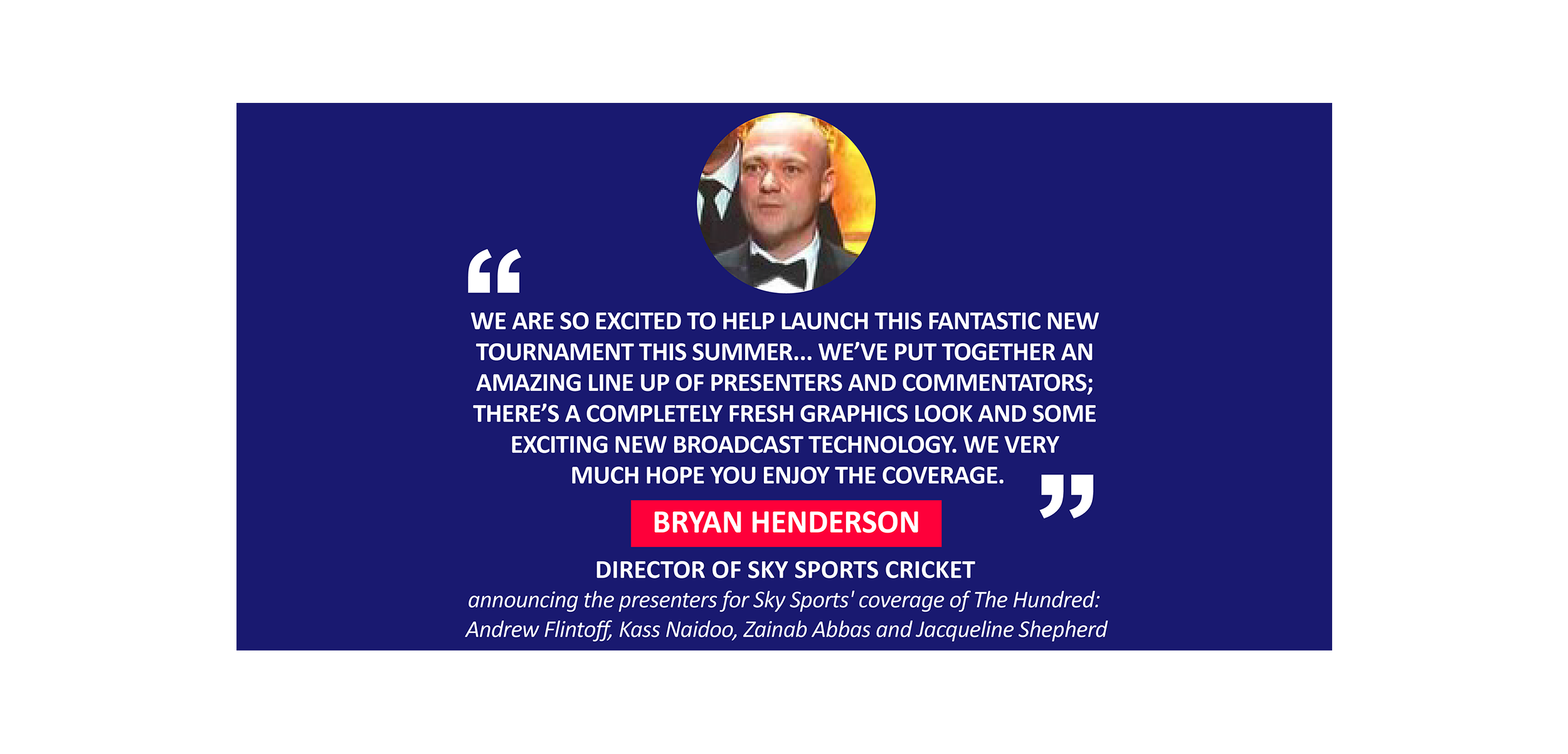 Bryan Henderson, Director of Sky Sports Cricket announcing the presenters for Sky Sports' coverage of The Hundred: Andrew Flintoff, Kass Naidoo, Zainab Abbas and Jacqueline Shepherd