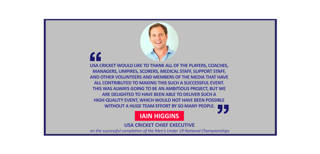 Iain Higgins, USA Cricket Chief Executive on the successful completion of the Men’s Under 19 National Championships