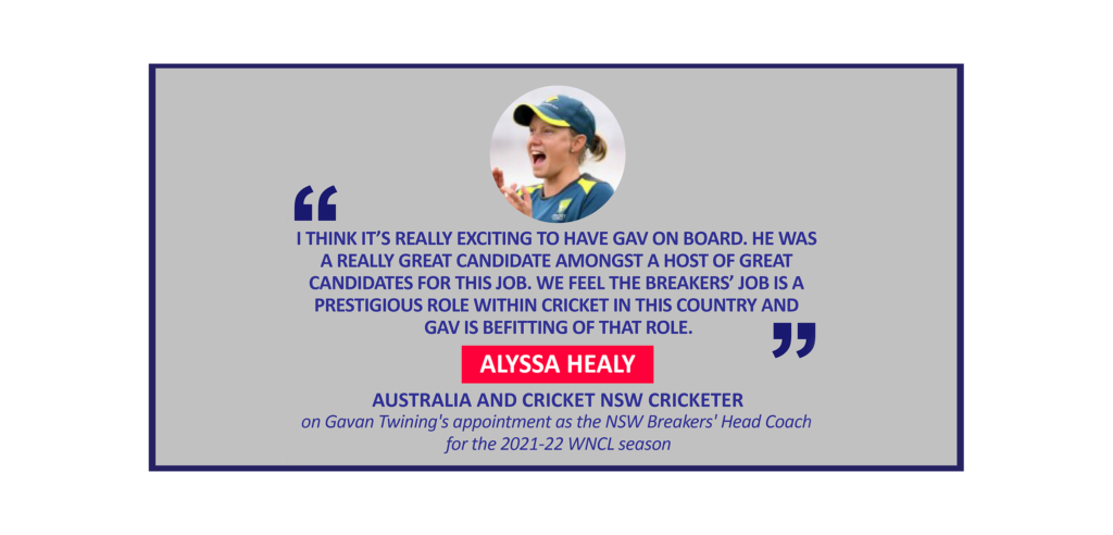 Alyssa Healy, Australia and Cricket NSW Cricketer on Gavan Twining's appointment as the NSW Breakers' Head Coach for the 2021-22 WNCL season