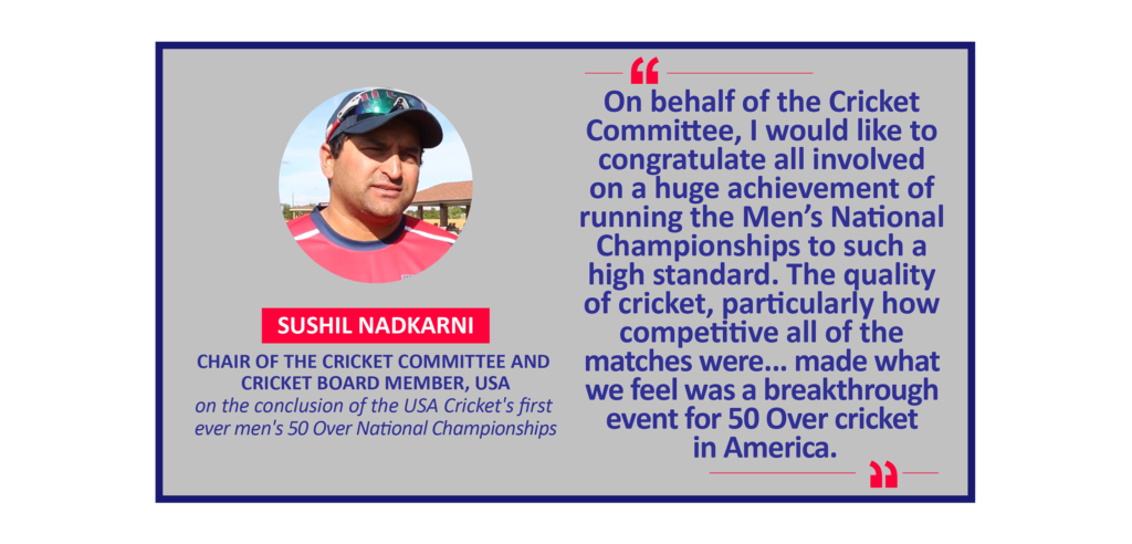 Sushil Nadkarni, Chair of the Cricket Committee and Cricket Board Member, USA on the conclusion of the USA Cricket's first ever men's 50 Over National Championships