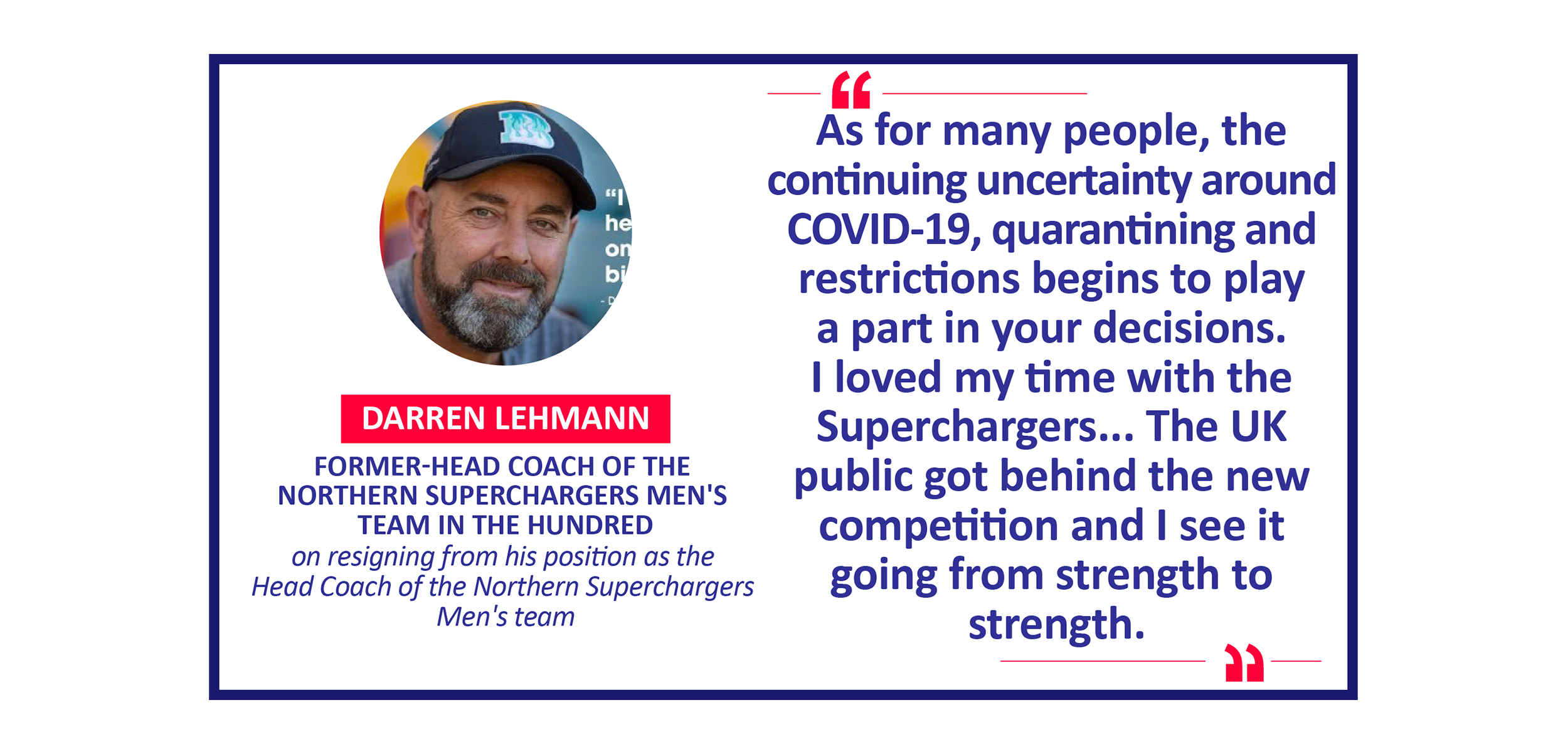 Darren Lehmann, Former-Head Coach of the Northern Superchargers Men's team in The Hundred on resigning from his position as the Head Coach of the Northern Superchargers Men's team