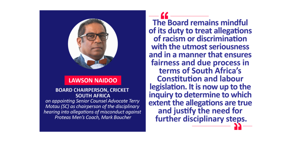 Lawson Naidoo, Board Chairperson, Cricket South Africa on appointing Senior Counsel Advocate Terry Motau (SC) as chairperson of the disciplinary hearing into allegations of misconduct against Proteas Men’s Coach, Mark Boucher