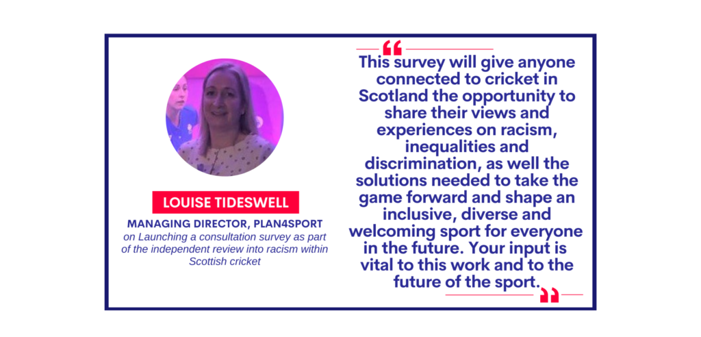 Louise Tideswell, Managing Director, Plan4Sport on Launching a consultation survey as part of the independent review into racism within Scottish cricket