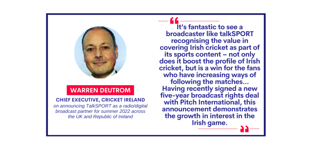 Warren Deutrom, Chief Executive, Cricket Ireland on announcing TalkSPORT as a radio/digital broadcast partner for summer 2022 across the UK and Republic of Ireland